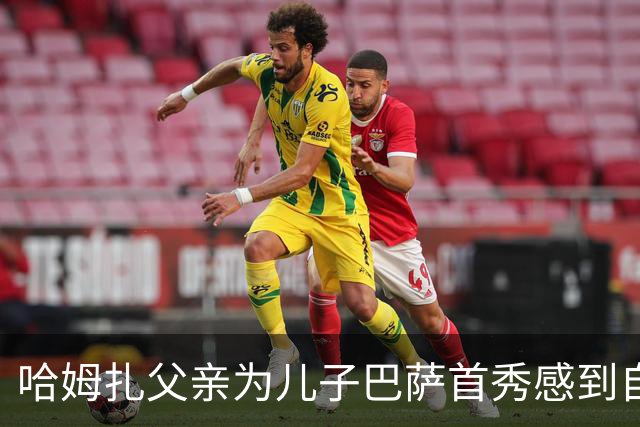 哈姆扎父亲为儿子巴萨首秀感到自豪，期望他能获得更多机会