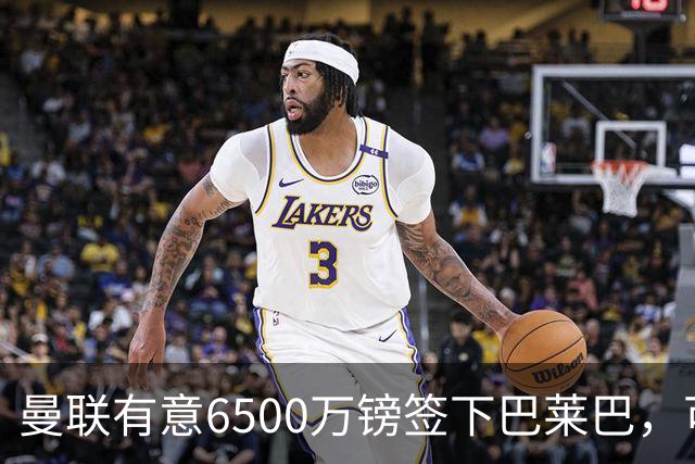 曼联有意6500万镑签下巴莱巴，可助其转型为左后卫