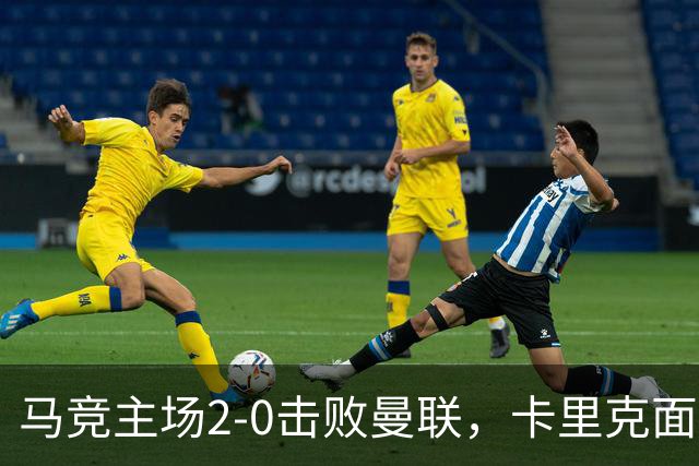 马竞主场2-0击败曼联，卡里克面临巨大压力